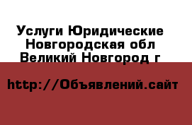 Услуги Юридические. Новгородская обл.,Великий Новгород г.